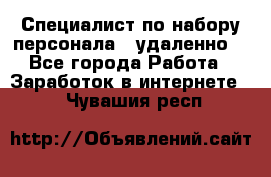 Специалист по набору персонала. (удаленно) - Все города Работа » Заработок в интернете   . Чувашия респ.